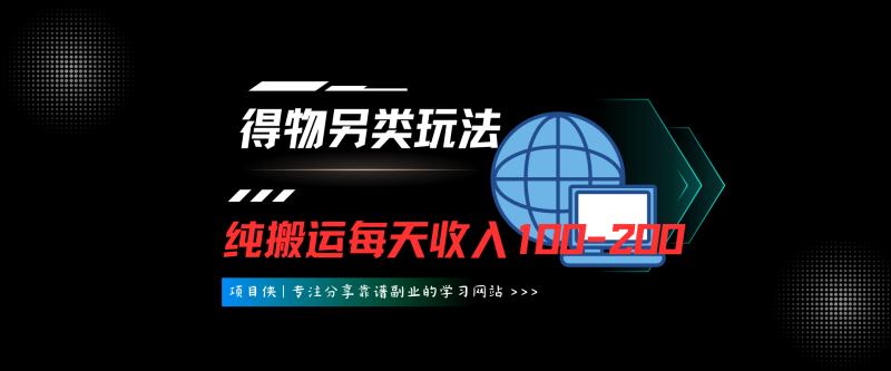 得物另类玩法，纯搬运每天收入100-200-项目侠
