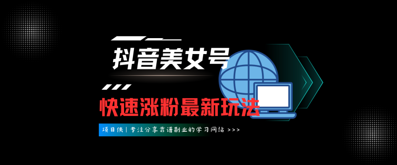 抖音美女号，快速涨粉最新玩法-项目侠