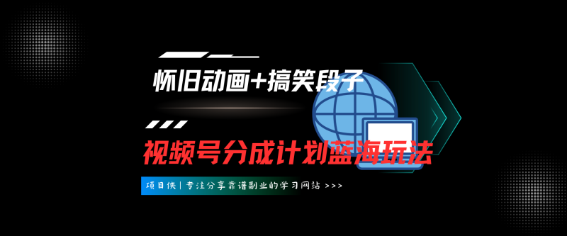 蓝海项目，视频号怀旧动画搭配搞笑段子，只要会剪辑轻松日入500+-项目侠