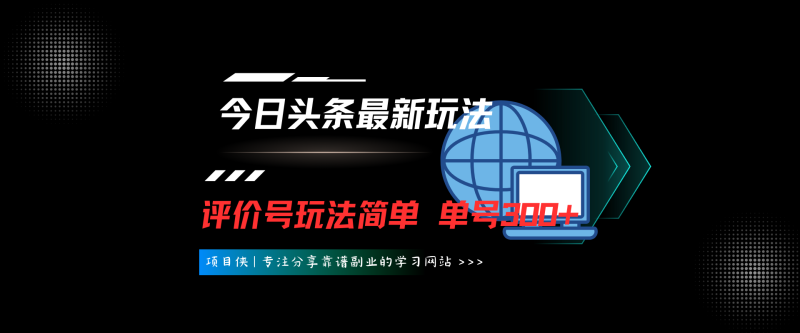 今日头条首发最新玩法！评价号玩法，简单易操作，单条几十万播放，单号300+收益-项目侠