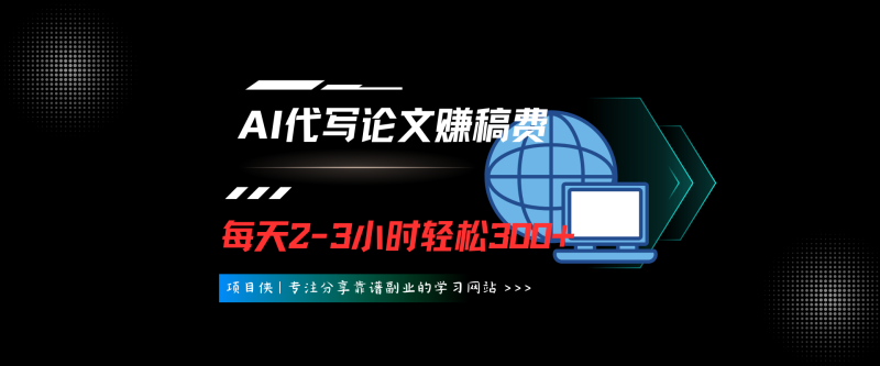 AI代写论文赚稿费，每天2-3小时，复制粘贴，轻松日入300-500＋-项目侠