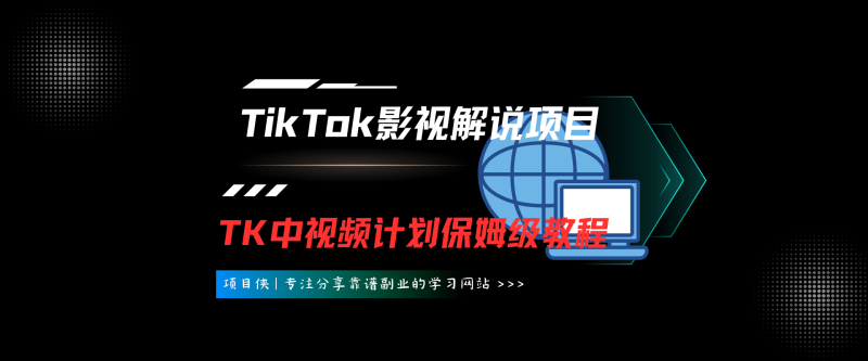 TikTok影视解说项目，新手也能挣美金，TK中视频计划保姆级教程-项目侠