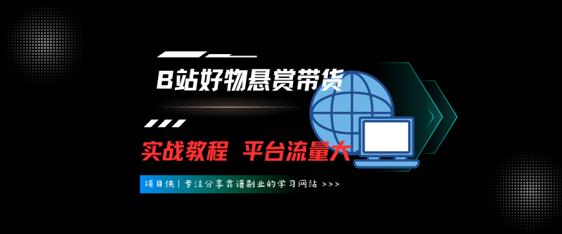 B站好物悬赏带货实战教程，平台流量大，抓住这波带货红利-项目侠