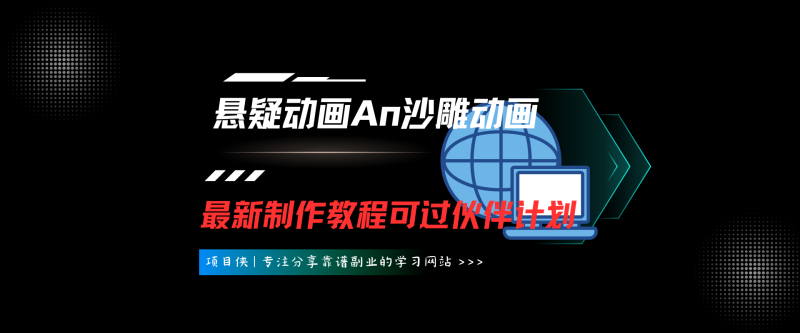 悬疑动画An沙雕动画最新制作全套课程，可过伙伴计划，适合零基础小白-项目侠