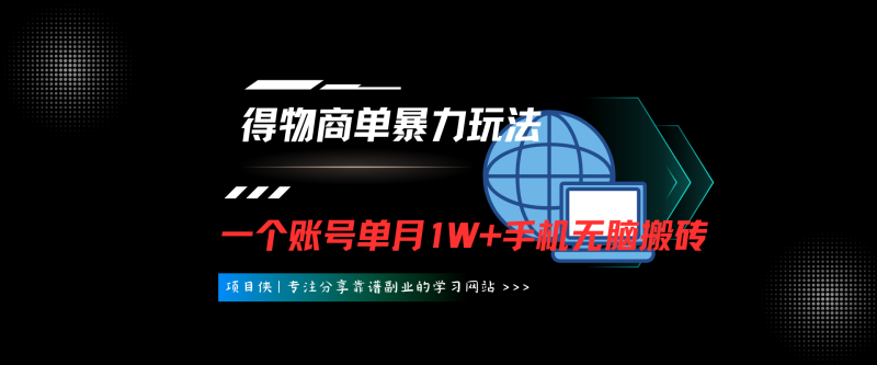 得物商单暴力玩法，一个账号单月1W+，手机无脑搬砖-项目侠