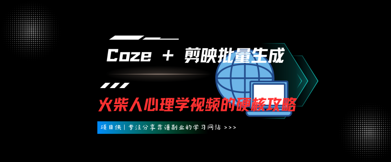 手把手教学：Coze + 剪映批量生成火柴人心理学视频的硬核攻略-项目侠
