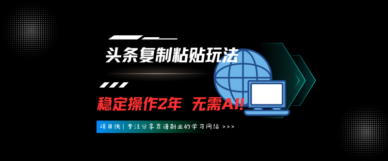 【全网独家】头条复制粘贴玩法，稳定操作2年，无需AI！-项目侠